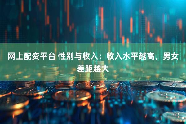 网上配资平台 性别与收入：收入水平越高，男女差距越大