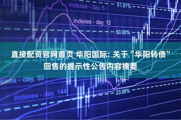直接配资官网首页 华阳国际: 关于“华阳转债”回售的提示性公告内容摘要