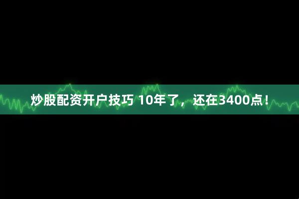 炒股配资开户技巧 10年了，还在3400点！