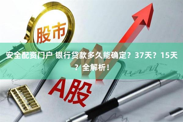安全配资门户 银行贷款多久能确定？37天？15天？全解析！