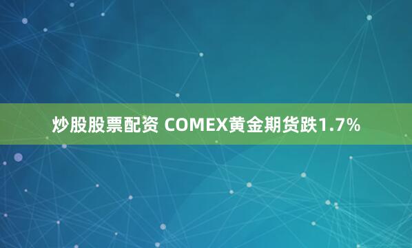 炒股股票配资 COMEX黄金期货跌1.7%