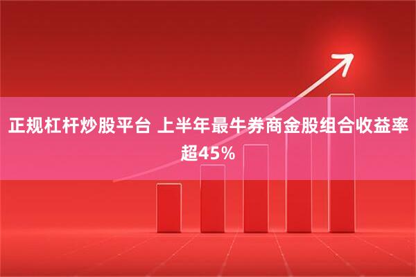 正规杠杆炒股平台 上半年最牛券商金股组合收益率超45%