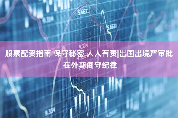 股票配资指南 保守秘密 人人有责|出国出境严审批 在外期间守纪律