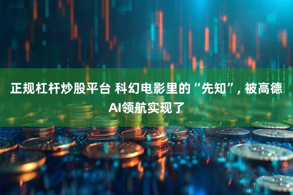 正规杠杆炒股平台 科幻电影里的“先知”, 被高德AI领航实现了