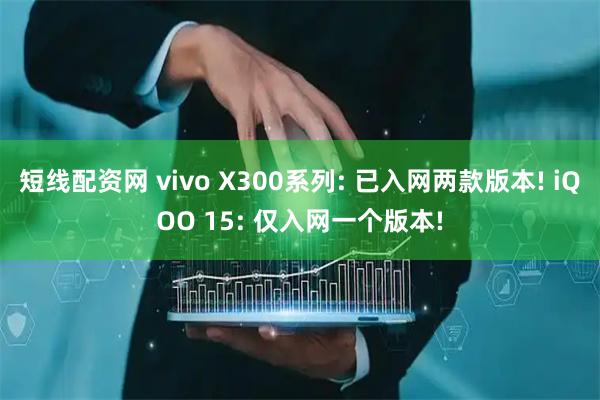 短线配资网 vivo X300系列: 已入网两款版本! iQOO 15: 仅入网一个版本!