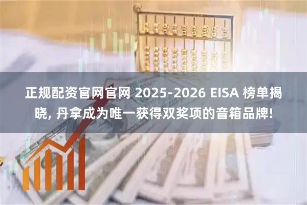 正规配资官网官网 2025-2026 EISA 榜单揭晓, 丹拿成为唯一获得双奖项的音箱品牌!