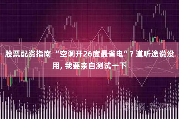 股票配资指南 “空调开26度最省电”? 道听途说没用, 我要亲自测试一下